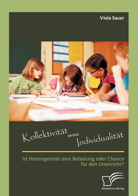 KollektivitÃ¤t versus IndividualitÃ¤t: Ist HeterogenitÃ¤t eine Belastung oder Chance fÃ¼r den Unterricht?, (Paperback)