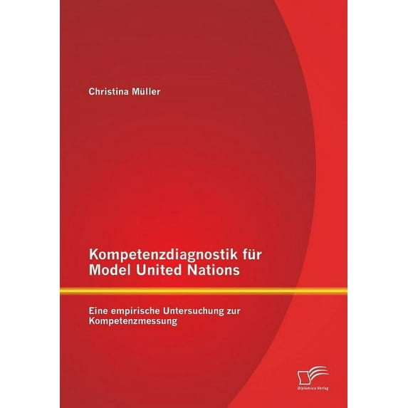 Kompetenzdiagnostik für Model United Nations: Eine empirische Untersuchung zur Kompetenzmessung (Paperback)