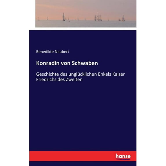 Konradin von Schwaben: Geschichte des unglücklichen Enkels Kaiser Friedrichs des Zweiten, (Paperback)
