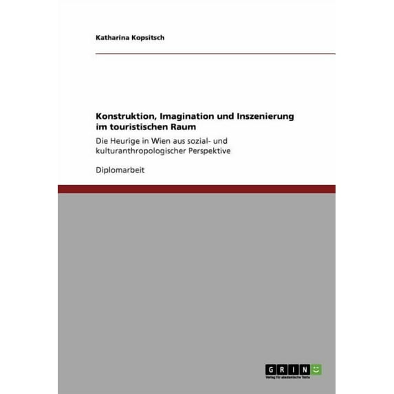 Konstruktion, Imagination und Inszenierung im touristischen Raum: Die Heurige in Wien aus sozial- und kulturanthropologischer Perspektive (Paperback)
