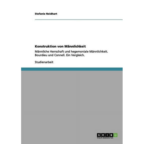 Konstruktion von Männlichkeit nach Bourdieu und Connell: Männliche Herrschaft und hegemoniale Männlichkeit. Ein Vergleich. (Paperback)
