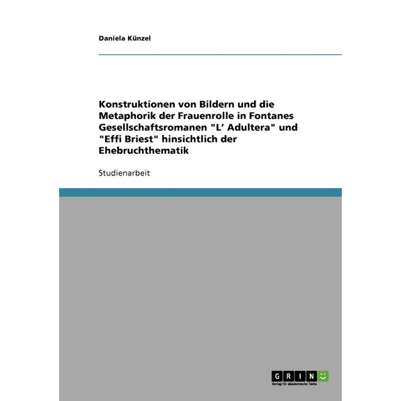 Konstruktionen von Bildern und die Metaphorik der Frauenrolle in Fontanes Gesellschaftsromanen "L' Adultera" und "Effi Briest" hinsichtlich der Ehebruchthematik (Paperback)