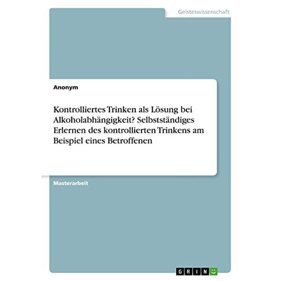 Kontrolliertes Trinken als Lsung bei Alkoholabhngigkeit? Selbststndiges Erlernen des kontrollierten Trinkens am Beispiel eines Betroffenen German Edition Paperback 3346553051 9783346553058 A