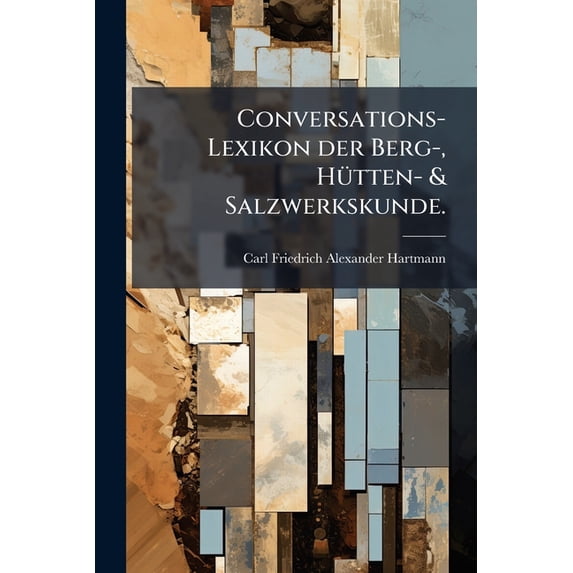 Conversations-Lexikon der Berg-, Hütten- & Salzwerkskunde. (Paperback)