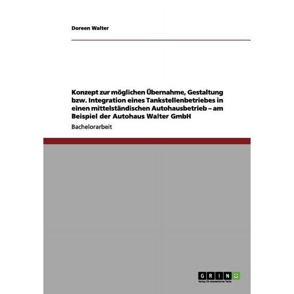 Konzept zur mglichen bernahme, Gestaltung bzw. Integration eines Tankstellenbetriebes in einen mittelstndischen Autohausbetrieb - am Beispiel der Autohaus Walter GmbH