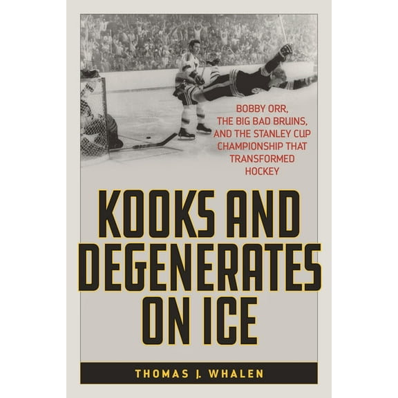 Kooks and Degenerates on Ice: Bobby Orr, the Big Bad Bruins, and the Stanley Cup Championship That Transformed Hockey, (Hardcover)
