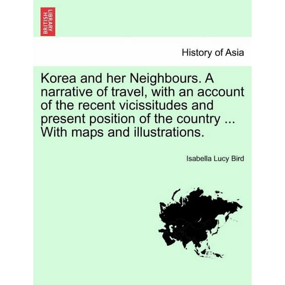 Korea and Her Neighbours. a Narrative of Travel, with an Account of the Recent Vicissitudes and (Paperback) by Professor Isabella Lucy Bird