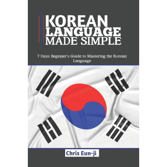 Korean Language Made Simple: 7 Days Beginner's Guide to Mastering the Korean Language, (Paperback)