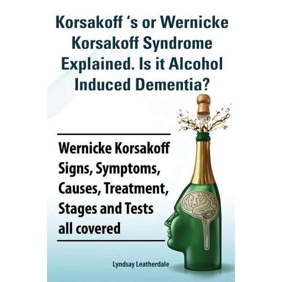 Korsakoff 's or Wernicke Korsakoff Syndrome Explained. Is It Alchohol Induced Dementia? Wernicke Korsakoff Signs, Sympto, (Paperback)