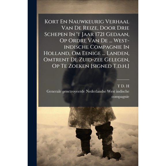 Kort En Nauwkeurig Verhaal Van De Reize, Door Drie Schepen In 't Jaar 1721 Gedaan, Op Ordre Van De ... West-indische Compagnie In Holland, Om Eenige ... Landen, Omtrent De Zuid-zee Gelegen, Op Te Zoeken [signed T.d.h.] (Paperback)