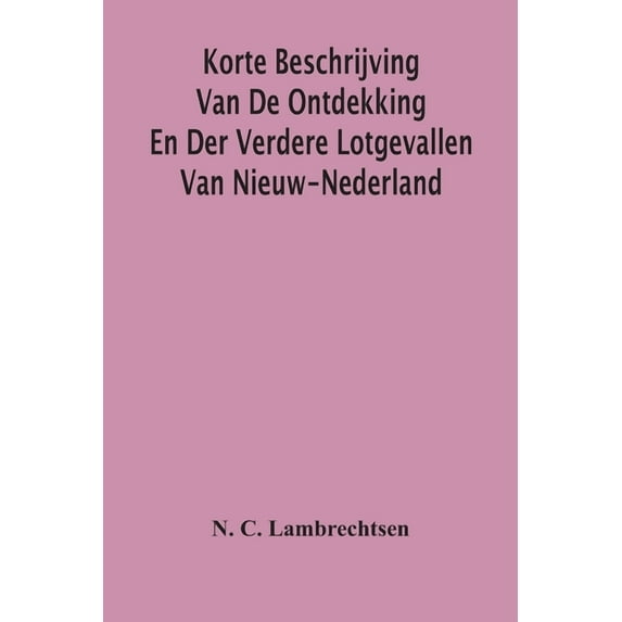 Korte Beschrijving Van De Ontdekking En Der Verdere Lotgevallen Van Nieuw-Nederland, Weleer Eene Volkplanting Van Het Ge, (Paperback)