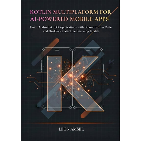 Kotlin Multiplatform for AI-Powered Mobile App: Build Android & iOS Applications with Shared Kotlin Code and On-Devi, (Paperback)