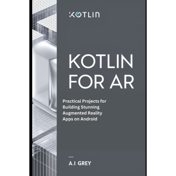 Kotlin for AR: Practical Projects for Building Stunning Augmented Reality Apps on Android, (Paperback)