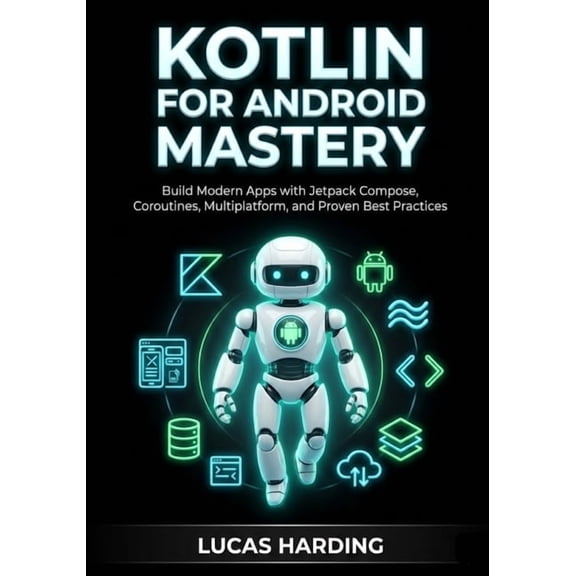 Kotlin for Android Mastery: Build Modern Apps with Jetpack Compose, Coroutines, Multiplatform, and Proven Best Practices, (Paperback)