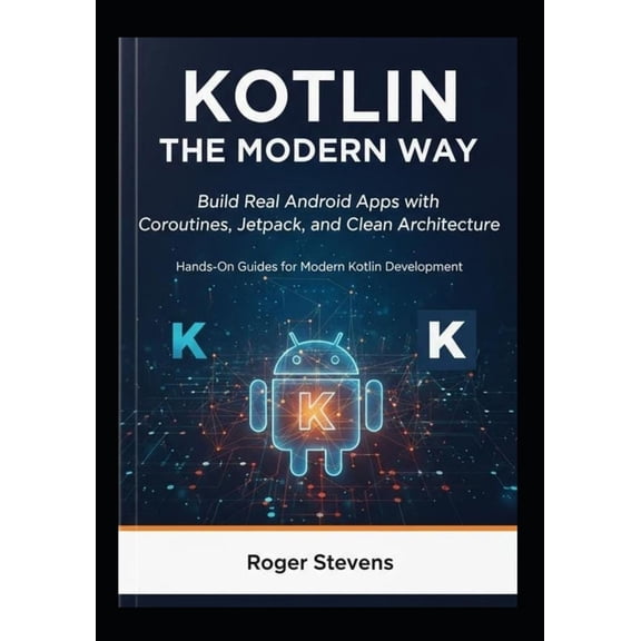 Kotlin the Modern Way: Build Real Android Apps with Coroutines, Jetpack, and Clean Architecture: Hands-On Guides for Mod, (Paperback)