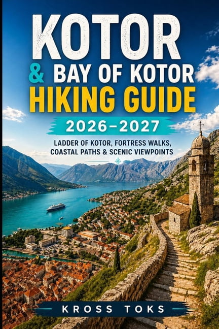 Kotor & Bay of Kotor Hiking Guide 2026-2027: Ladder of Kotor, Fortress Walks, Coastal Paths & Scenic Viewpoints, (Paperback)
