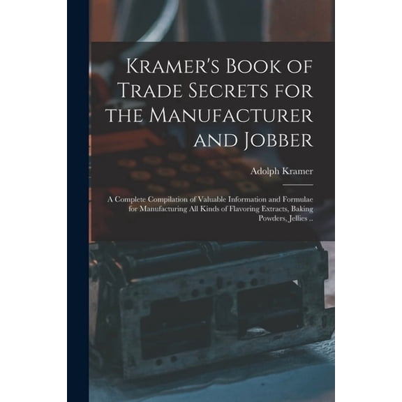Kramer's Book of Trade Secrets for the Manufacturer and Jobber; a Complete Compilation of Valuable Information and Formu, (Paperback)