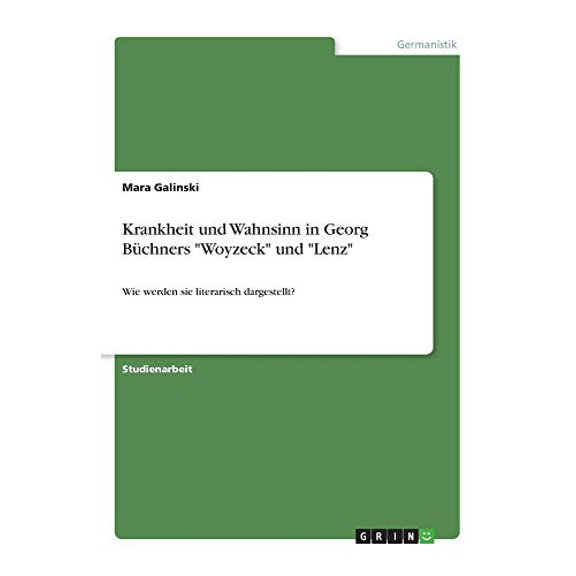 Krankheit Und Wahnsinn In Georg Bchners Woyzeck Und Lenz: Wie Werden Sie Literarisch Dargestellt? (German Edition)