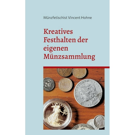 Kreatives Festhalten der eigenen Münzsammlung: Lerne Deine Schätze neu kennen, (Paperback)