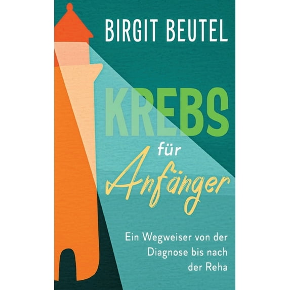 Krebs für Anfänger: Ein Wegweiser von der Diagnose bis nach der Reha (Paperback)