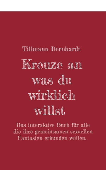 Kreuze an, was du wirklich willst: Das interaktive Buch fÃ¼r alle, die ihre gemeinsamen sexuellen Fantasien erkunden woll, (Paperback)