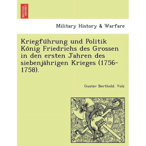 Kriegfuhrung Und Politik Konig Friedrichs Des Grossen in Den Ersten Jahren Des Siebenjahrigen Krieges (1756-1758). (Paperback)