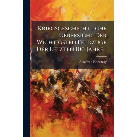 Kriegsgeschichtliche Uebersicht Der Wichtigsten Feldzüge Der Letzten 100 Jahre... (Paperback)