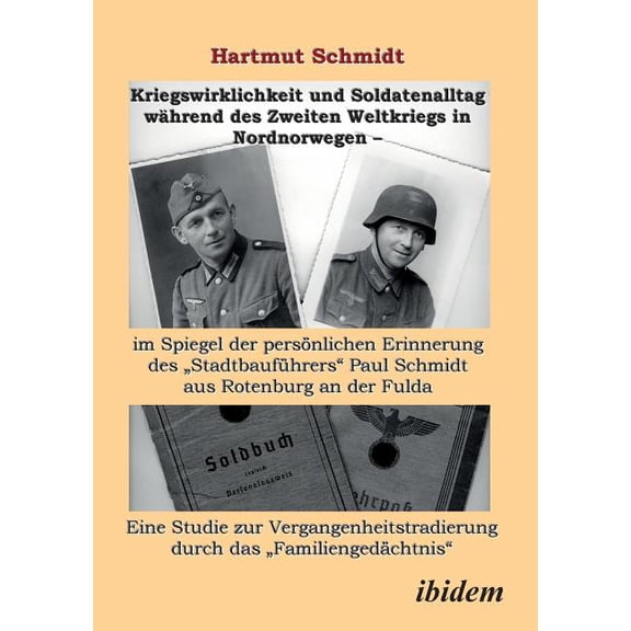 Kriegswirklichkeit und Soldatenalltag whrend des Zweiten Weltkriegs in Nordnorwegen - im Spiegel der persnlichen Erinnerung des Stadtbaufhrers Paul Schmidt aus Rotenburg an der Fulda. Eine Studie zur Vergangenheitstradierung durch das Familiengedchtnis (Paperback)