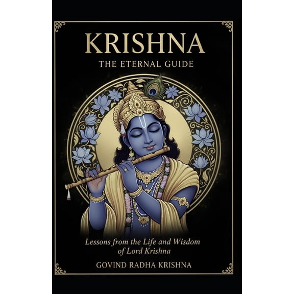 Krishna: THE ETERNAL GUIDE: Lessons from the Life and Wisdom of Lord Krishna, (Paperback)