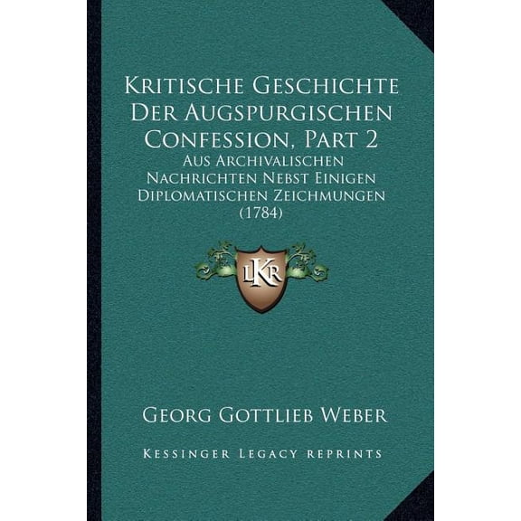 Kritische Geschichte Der Augspurgischen Confession, Part 2 : Aus Archivalischen Nachrichten Nebst Einigen Diplomatischen Zeichmungen (1784) (Paperback)