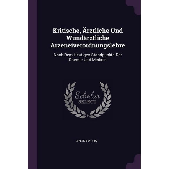Kritische, Ärztliche Und Wundärztliche Arzeneiverordnungslehre : Nach Dem Heutigen Standpunkte Der Chemie Und Medicin (Paperback)