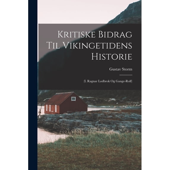 Kritiske Bidrag til Vikingetidens Historie: (I. Ragnar Lodbrok og Gange-Rolf), (Paperback)