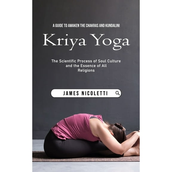 Kriya Yoga: A Guide to Awaken the Chakras and Kundalini (The Scientific Process of Soul Culture and the Essence of All R, (Paperback)