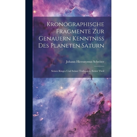 Kronographische Fragmente zur genauern Kenntniss des Planeten Saturn: Seines Ringes und seiner Trabanten, Erster Theil, (Hardcover)