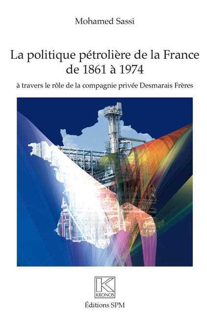 Kronos Politique pÃ©troliÃ¨re de la France de 1861 Ã  1974: Ã  travers le rÃ´le de la compagnie privÃ©e Desmarais FrÃ¨res, (Paperback)