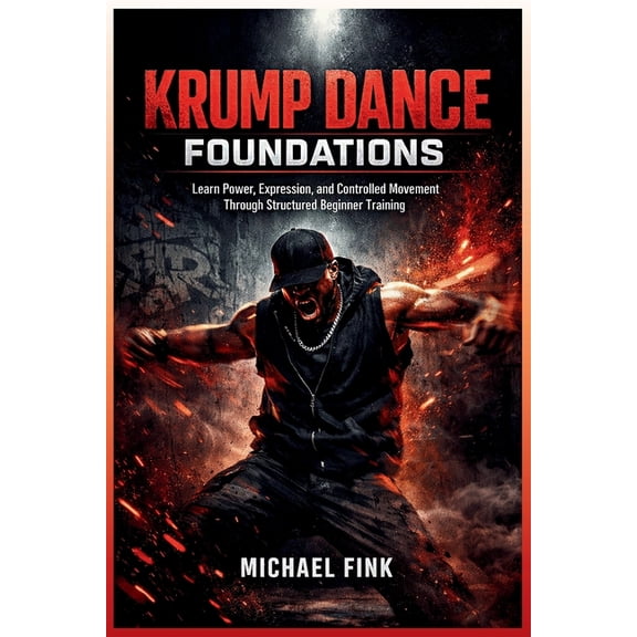 Krump Dance Foundations: Learn Power, Expression, and Controlled Movement Through Structured Beginner Training, (Paperback)