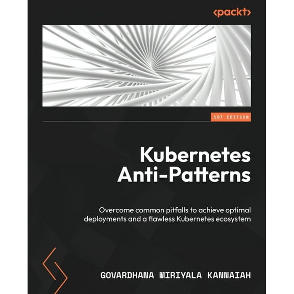 Kubernetes Anti-Patterns: Overcome common pitfalls to achieve optimal deployments and a flawless Kubernetes ecosystem, (Paperback)