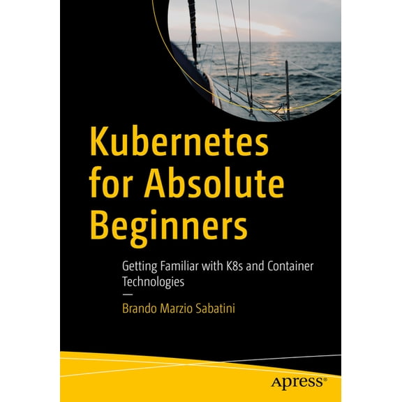 Kubernetes for Absolute Beginners: Getting Familiar with K8s and Container Technologies, (Paperback)