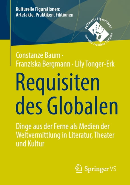 Kulturelle Figurationen: Artefakte, Prak Requisiten Des Globalen: Dinge Aus Der Ferne ALS Medien Der Weltvermittlung in Literatur, Theater Und Kultur, (Paperback)