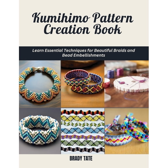 Kumihimo Pattern Creation Book: Learn Essential Techniques for Beautiful Braids and Bead Embellishments, (Paperback)