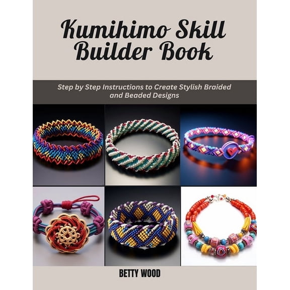 Kumihimo Skill Builder Book: Step by Step Instructions to Create Stylish Braided and Beaded Designs, (Paperback)