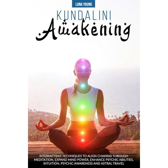Kundalini Awakening : Intermittent Techniques to Align Chakras Through Meditation, Expand Mind Power, Enhance Psychic Abilities, Intuition, Psychic Awareness, and Astral Travel (Paperback)