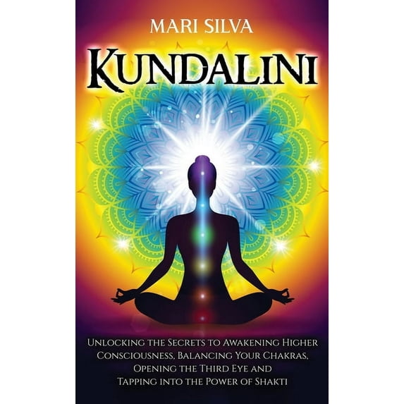 Kundalini: Unlocking the Secrets to Awakening Higher Consciousness, Balancing Your Chakras, Opening the Third Eye and Tapping into the Power of Shakti (Hardcover)