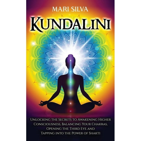 Kundalini: Unlocking the Secrets to Awakening Higher Consciousness, Balancing Your Chakras, Opening the Third Eye and Tapping into the Power of Shakti (Hardcover)