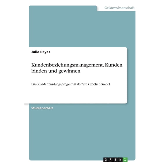 Kundenbeziehungsmanagement. Kunden Binden Und Gewinnen: Das Kundenbindungsprogramm Der Yves Rocher Gmbh (German Edition)