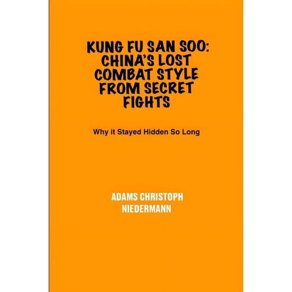 Kung Fu San Soo: China's Lost Combat Style from Secret Fights: Why it Stayed Hidden So Long, (Paperback)