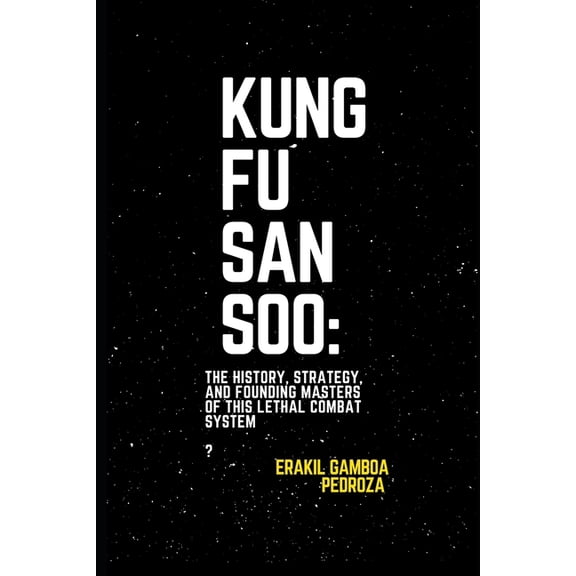 Kung Fu San Soo: The History, Strategy, and Founding Masters of This Lethal Combat System: A Practical and Brutal Approa, (Paperback)