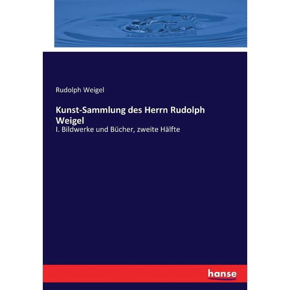 Kunst-Sammlung des Herrn Rudolph Weigel: I. Bildwerke und Bcher, zweite Hlfte, (Paperback)