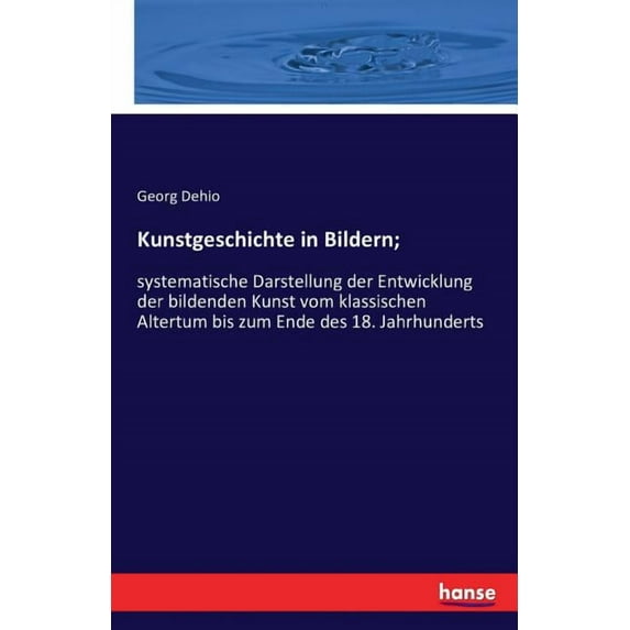 Kunstgeschichte in Bildern;: systematische Darstellung der Entwicklung der bildenden Kunst vom klassischen Altertum bis , (Paperback)