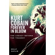 Kurt Cobain Forever in Bloom The Legacy Beyond the Tragedy, Hardcover